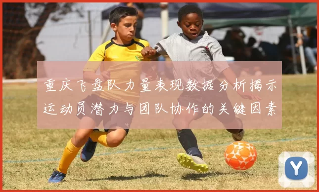 重庆飞盘队力量表现数据分析揭示运动员潜力与团队协作的关键因素