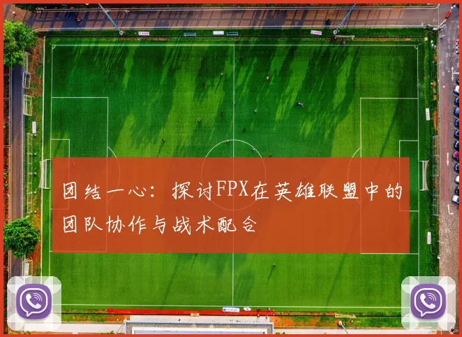 团结一心：探讨FPX在英雄联盟中的团队协作与战术配合