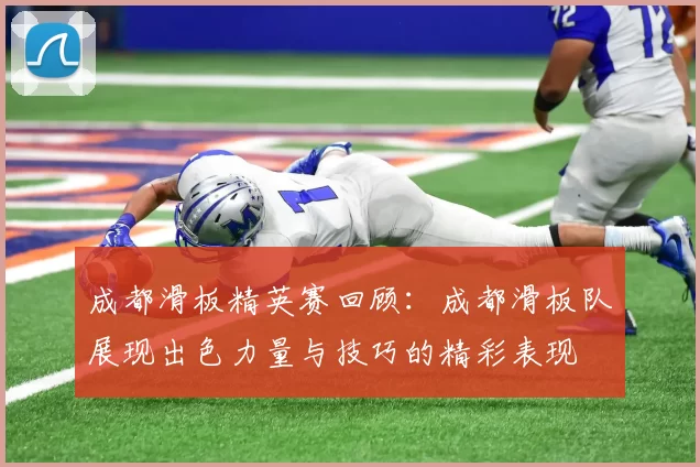 成都滑板精英赛回顾：成都滑板队展现出色力量与技巧的精彩表现