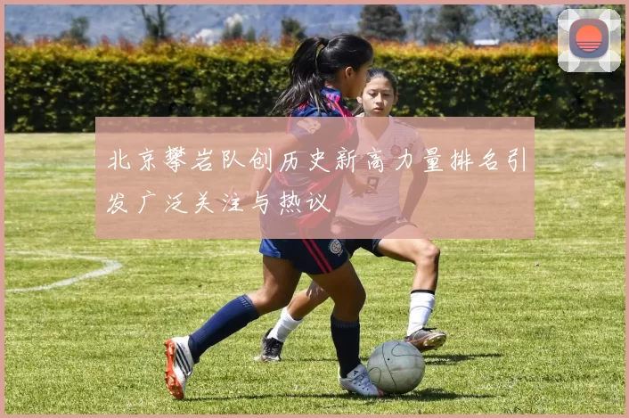 北京攀岩队创历史新高力量排名引发广泛关注与热议