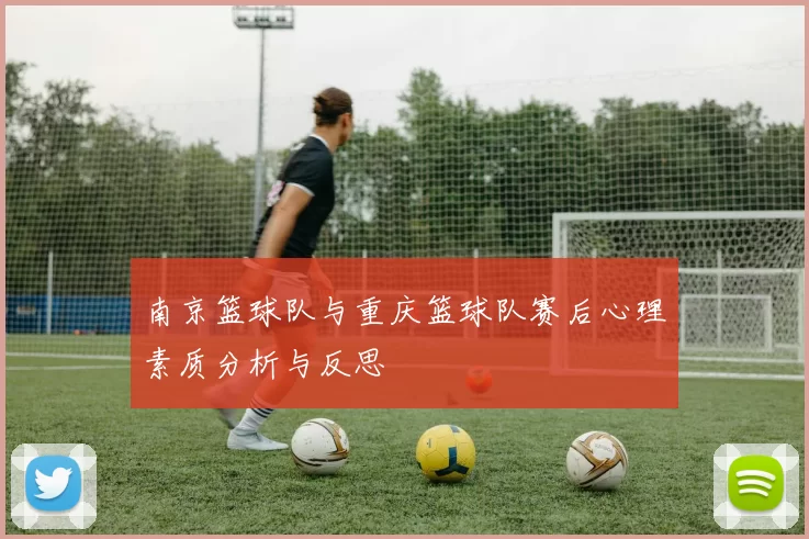 南京篮球队与重庆篮球队赛后心理素质分析与反思