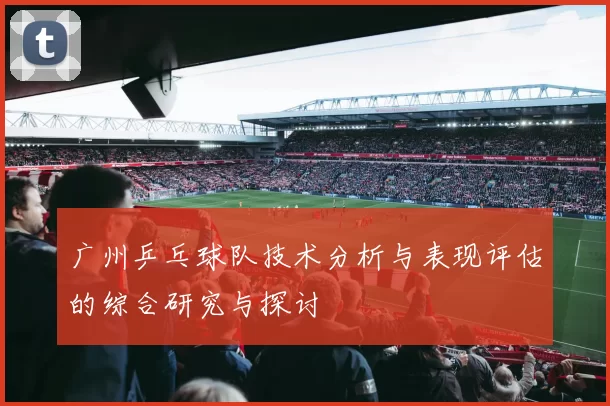 广州乒乓球队技术分析与表现评估的综合研究与探讨