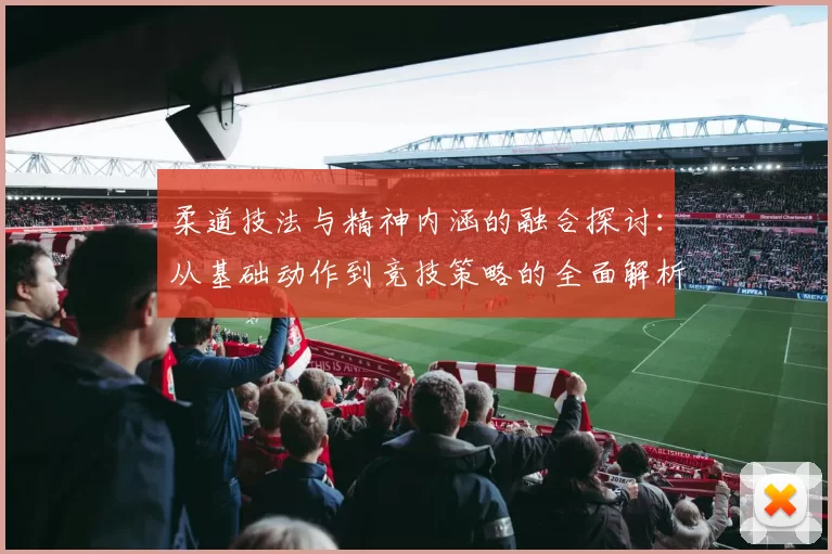 柔道技法与精神内涵的融合探讨：从基础动作到竞技策略的全面解析