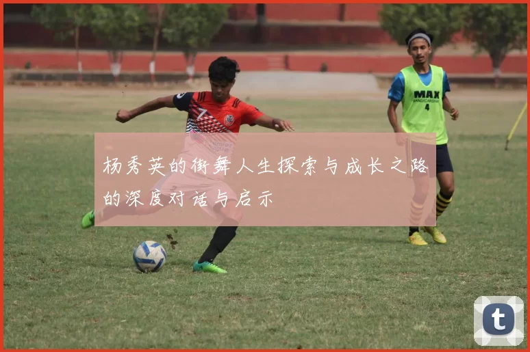 杨秀英的街舞人生探索与成长之路的深度对话与启示