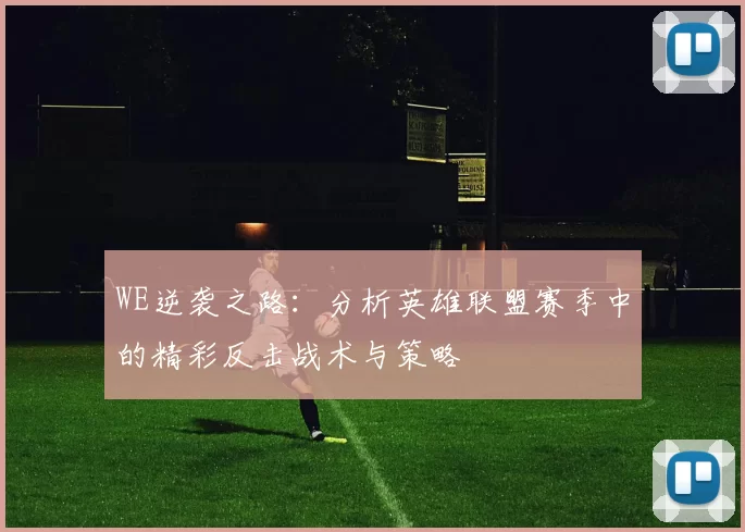 WE逆袭之路：分析英雄联盟赛季中的精彩反击战术与策略