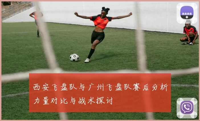 西安飞盘队与广州飞盘队赛后分析力量对比与战术探讨