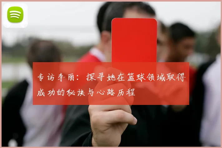 专访李丽：探寻她在篮球领域取得成功的秘诀与心路历程