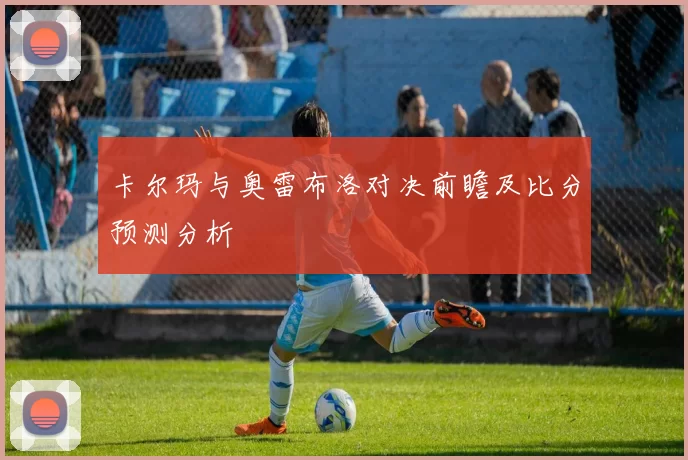卡尔玛与奥雷布洛对决前瞻及比分预测分析