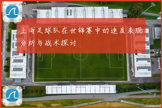 上海足球队在世锦赛中的速度表现分析与战术探讨