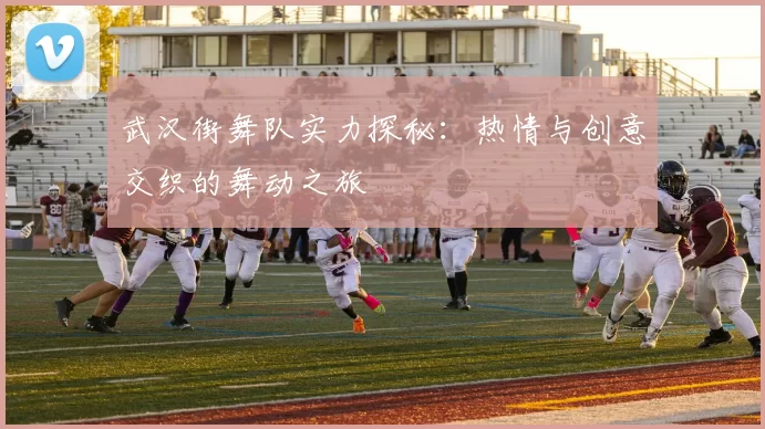 武汉街舞队实力探秘：热情与创意交织的舞动之旅