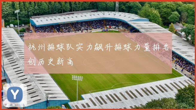 杭州排球队实力飙升排球力量排名创历史新高