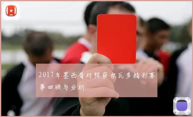 2017年墨西哥对阵萨尔瓦多精彩赛事回顾与分析