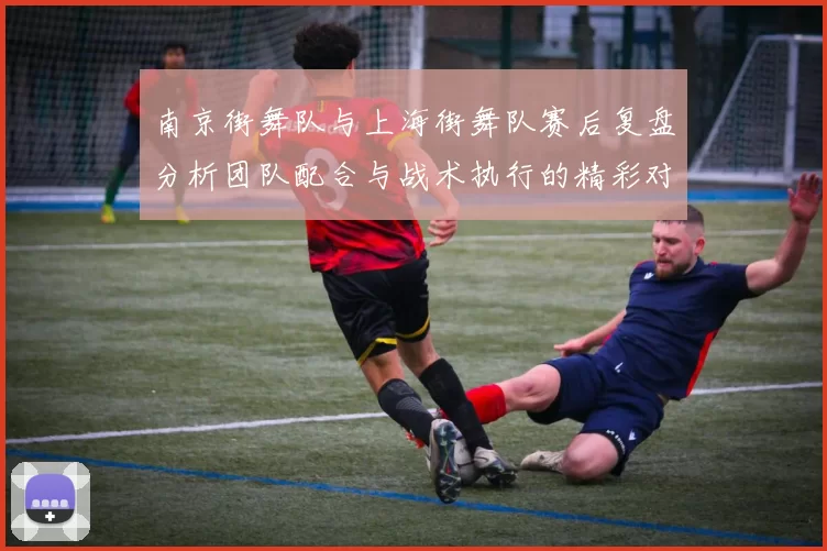 南京街舞队与上海街舞队赛后复盘分析团队配合与战术执行的精彩对决