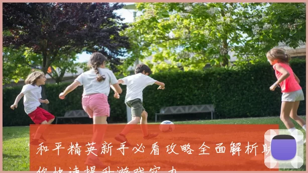 和平精英新手必看攻略全面解析助你快速提升游戏实力
