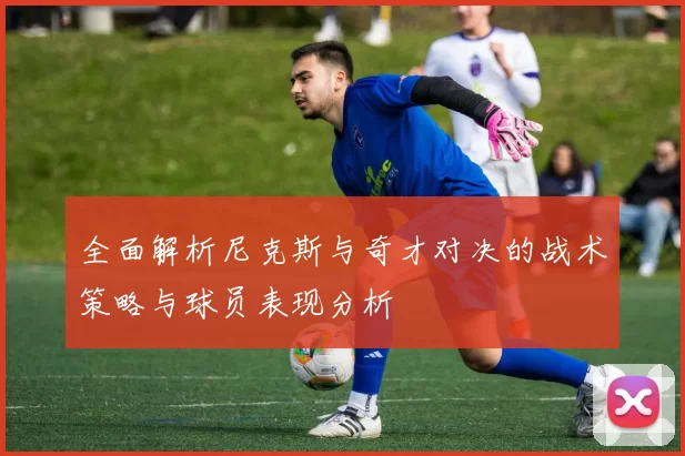 全面解析尼克斯与奇才对决的战术策略与球员表现分析