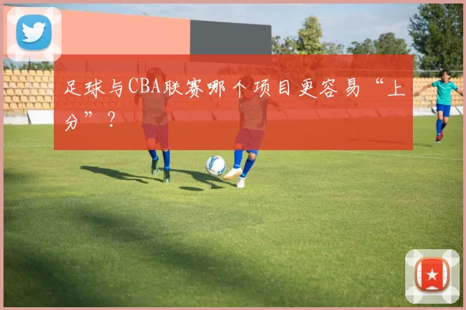 足球与CBA联赛哪个项目更容易“上分”？