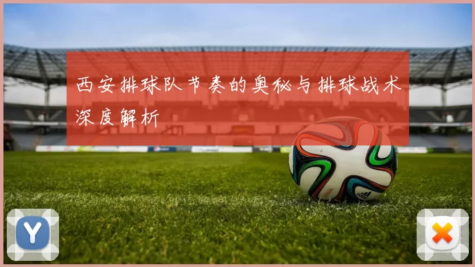西安排球队节奏的奥秘与排球战术深度解析