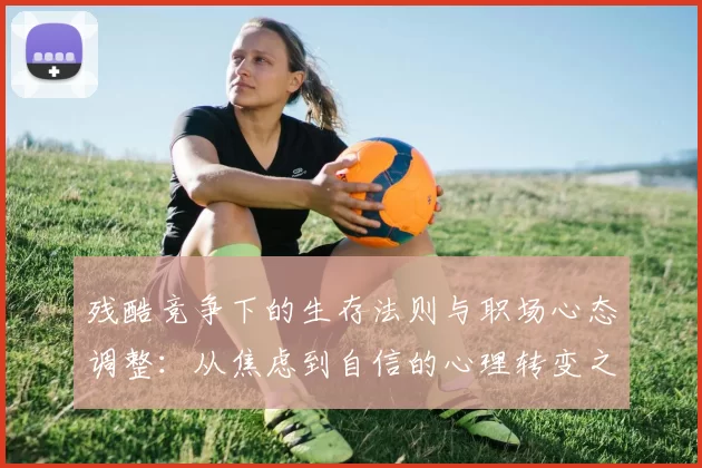 残酷竞争下的生存法则与职场心态调整：从焦虑到自信的心理转变之路