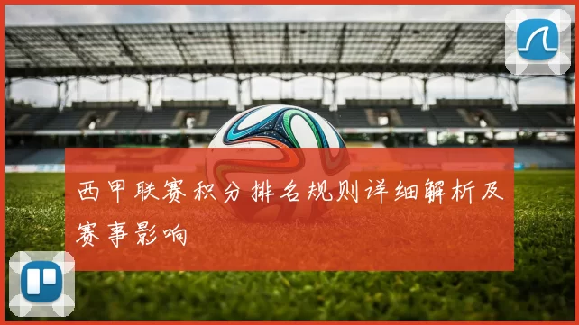 西甲联赛积分排名规则详细解析及赛事影响