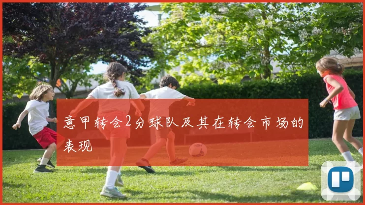 意甲转会2分球队及其在转会市场的表现