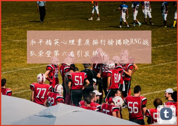 和平精英心理素质排行榜揭晓RNG战队荣登第六名引发热议