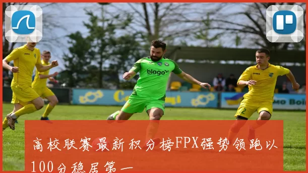 高校联赛最新积分榜FPX强势领跑以100分稳居第一