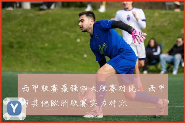 西甲联赛最强四大联赛对比：西甲与其他欧洲联赛实力对比
