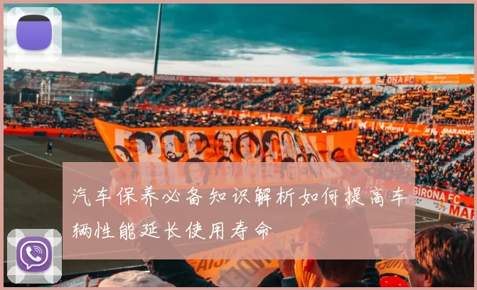 汽车保养必备知识解析如何提高车辆性能延长使用寿命