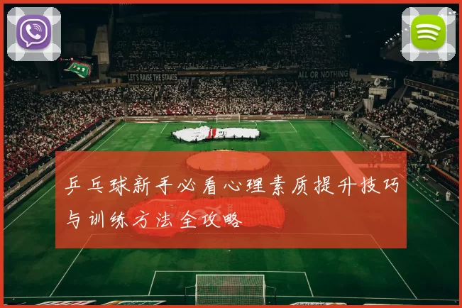 乒乓球新手必看心理素质提升技巧与训练方法全攻略