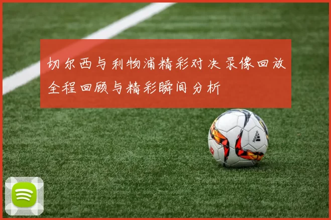 切尔西与利物浦精彩对决录像回放全程回顾与精彩瞬间分析