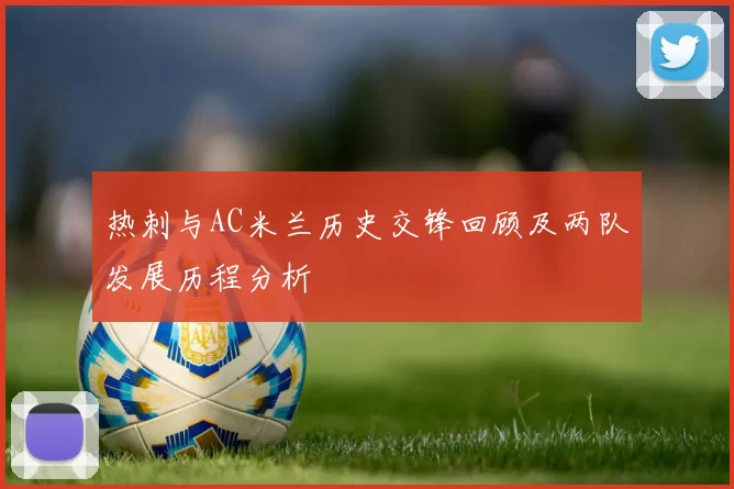 热刺与AC米兰历史交锋回顾及两队发展历程分析