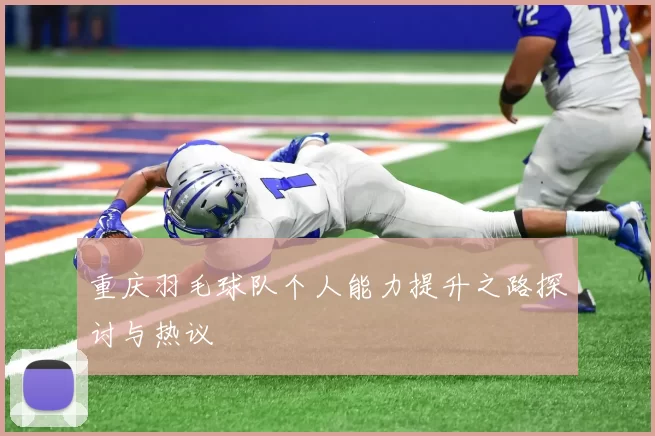 重庆羽毛球队个人能力提升之路探讨与热议